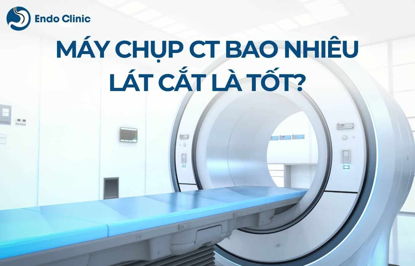 Máy chụp CT bao nhiêu lát cắt là tốt?